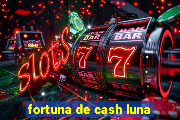 fortuna de cash luna